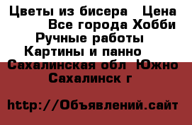 Цветы из бисера › Цена ­ 500 - Все города Хобби. Ручные работы » Картины и панно   . Сахалинская обл.,Южно-Сахалинск г.